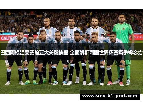 巴西阿根廷复赛前五大关键情报 全面解析两国世界杯赛场争锋态势