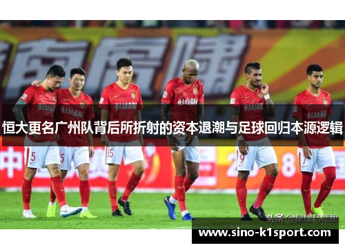 恒大更名广州队背后所折射的资本退潮与足球回归本源逻辑