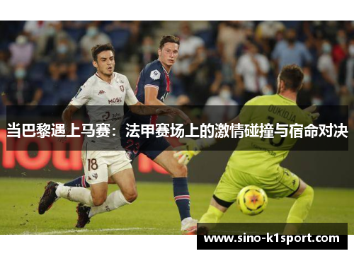 当巴黎遇上马赛:法甲赛场上的激情碰撞与宿命对决 当巴黎遇上马赛:法甲赛场上的激情碰撞与宿命对决