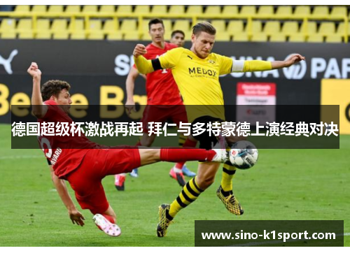 德国超级杯激战再起 拜仁与多特蒙德上演经典对决 德国超级杯激战再起 拜仁与多特蒙德上演经典对决