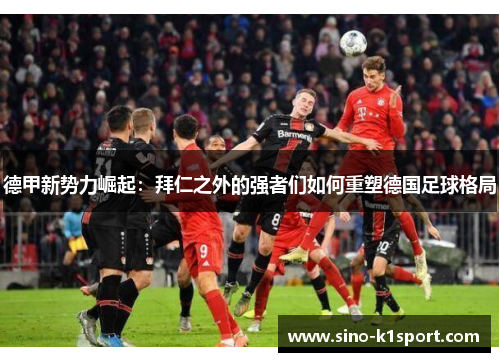 德甲新势力崛起:拜仁之外的强者们如何重塑德国足球格局 德甲新势力崛起:拜仁之外的强者们如何重塑德国足球格局