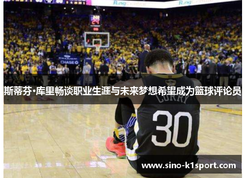 斯蒂芬·库里畅谈职业生涯与未来梦想希望成为篮球评论员 斯蒂芬·库里畅谈职业生涯与未来梦想希望成为篮球评论员