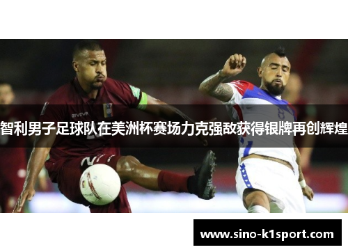智利男子足球队在美洲杯赛场力克强敌获得银牌再创辉煌 智利男子足球队在美洲杯赛场力克强敌获得银牌再创辉煌
