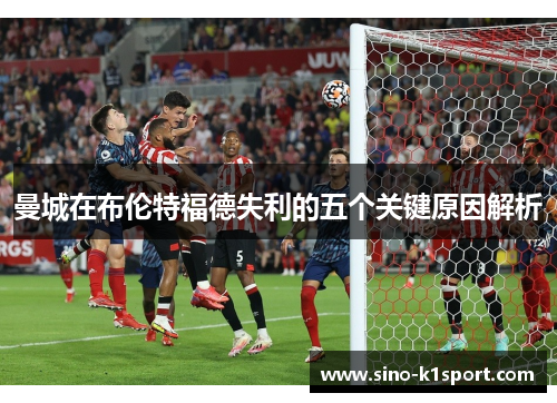 曼城在布伦特福德失利的五个关键原因解析 曼城在布伦特福德失利的五个关键原因解析