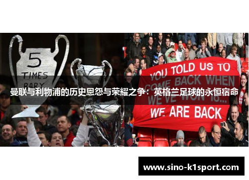 曼联与利物浦的历史恩怨与荣耀之争:英格兰足球的永恒宿命 曼联与利物浦的历史恩怨与荣耀之争:英格兰足球的永恒宿命