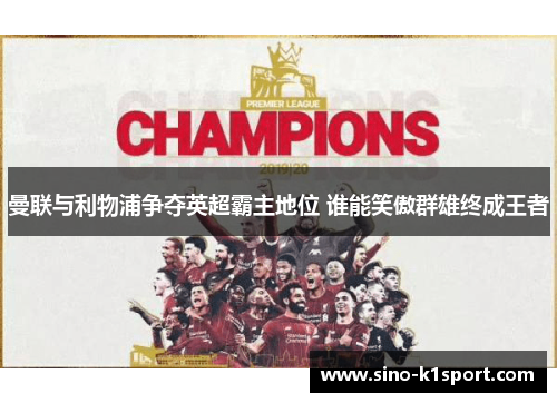 曼联与利物浦争夺英超霸主地位 谁能笑傲群雄终成王者 曼联与利物浦争夺英超霸主地位 谁能笑傲群雄终成王者