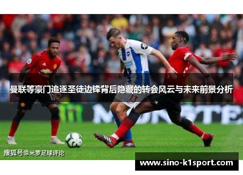 曼联等豪门追逐圣徒边锋背后隐藏的转会风云与未来前景分析 曼联等豪门追逐圣徒边锋背后隐藏的转会风云与未来前景分析