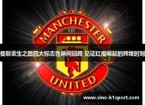 曼联重生之路四大标志性瞬间回顾 见证红魔崛起的辉煌时刻 曼联重生之路四大标志性瞬间回顾 见证红魔崛起的辉煌时刻