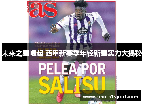 未来之星崛起 西甲新赛季年轻新星实力大揭秘 未来之星崛起 西甲新赛季年轻新星实力大揭秘