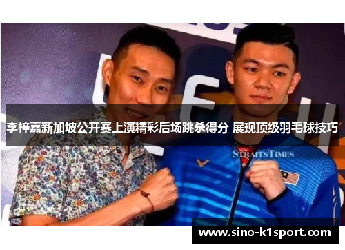 李梓嘉新加坡公开赛上演精彩后场跳杀得分 展现顶级羽毛球技巧 李梓嘉新加坡公开赛上演精彩后场跳杀得分 展现顶级羽毛球技巧