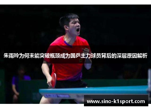 朱雨玲为何未能突破瓶颈成为国乒主力球员背后的深层原因解析 朱雨玲为何未能突破瓶颈成为国乒主力球员背后的深层原因解析