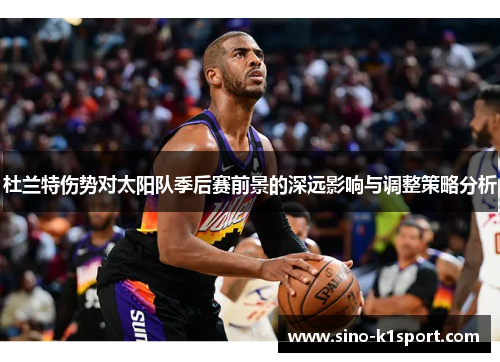 杜兰特伤势对太阳队季后赛前景的深远影响与调整策略分析 杜兰特伤势对太阳队季后赛前景的深远影响与调整策略分析