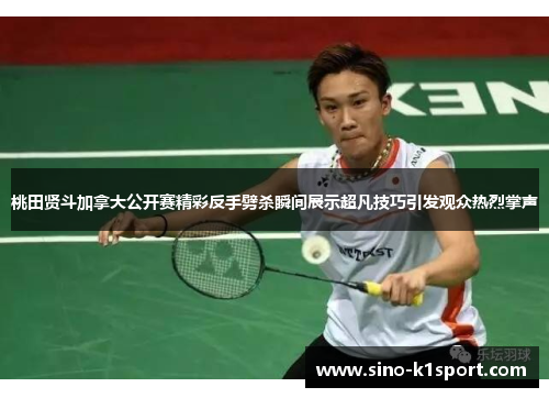 桃田贤斗加拿大公开赛精彩反手劈杀瞬间展示超凡技巧引发观众热烈掌声 桃田贤斗加拿大公开赛精彩反手劈杀瞬间展示超凡技巧引发观众热烈掌声