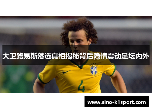 大卫路易斯落选真相揭秘背后隐情震动足坛内外 大卫路易斯落选真相揭秘背后隐情震动足坛内外
