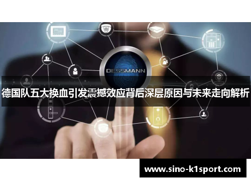 德国队五大换血引发震撼效应背后深层原因与未来走向解析 德国队五大换血引发震撼效应背后深层原因与未来走向解析