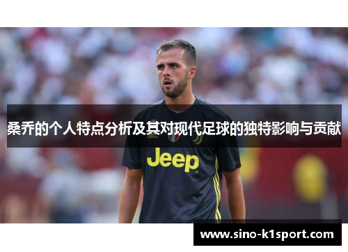 桑乔的个人特点分析及其对现代足球的独特影响与贡献 桑乔的个人特点分析及其对现代足球的独特影响与贡献