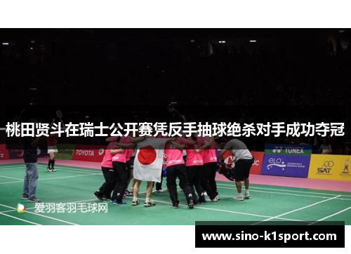 桃田贤斗在瑞士公开赛凭反手抽球绝杀对手成功夺冠 桃田贤斗在瑞士公开赛凭反手抽球绝杀对手成功夺冠