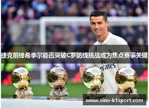 捷克前锋希季尔能否突破C罗防线挑战成为焦点赛事关键