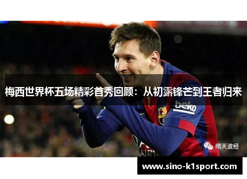 梅西世界杯五场精彩首秀回顾：从初露锋芒到王者归来