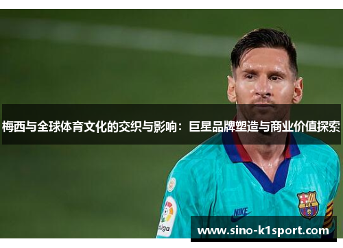 梅西与全球体育文化的交织与影响:巨星品牌塑造与商业价值探索 梅西与全球体育文化的交织与影响:巨星品牌塑造与商业价值探索