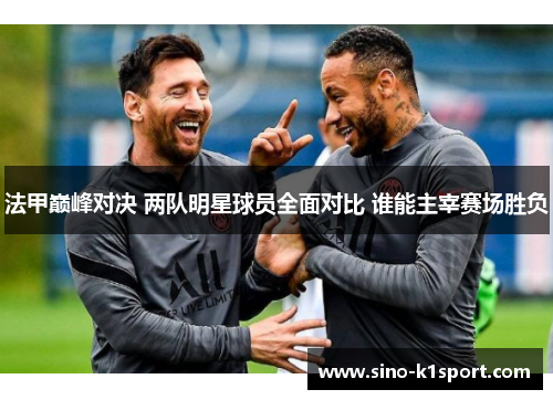 法甲巅峰对决 两队明星球员全面对比 谁能主宰赛场胜负