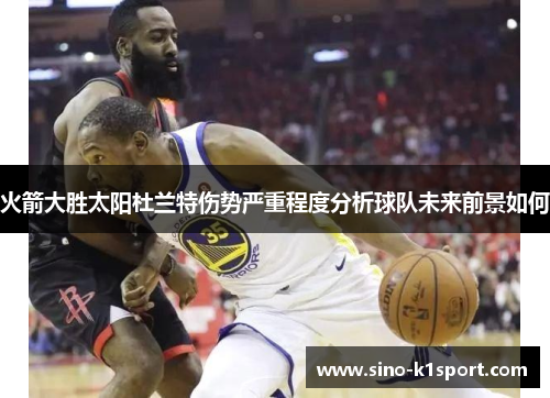 火箭大胜太阳杜兰特伤势严重程度分析球队未来前景如何 火箭大胜太阳杜兰特伤势严重程度分析球队未来前景如何