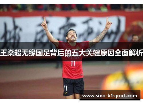 王燊超无缘国足背后的五大关键原因全面解析 王燊超无缘国足背后的五大关键原因全面解析