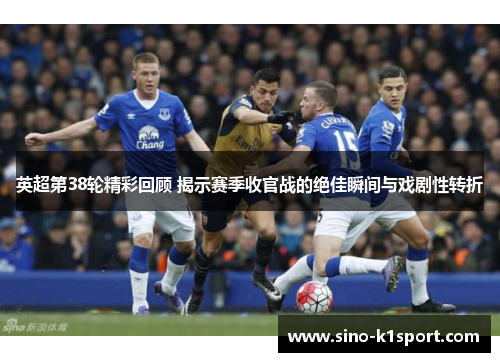 英超第38轮精彩回顾 揭示赛季收官战的绝佳瞬间与戏剧性转折 英超第38轮精彩回顾 揭示赛季收官战的绝佳瞬间与戏剧性转折