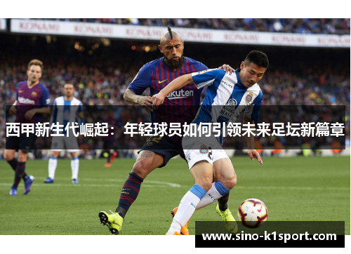 西甲新生代崛起:年轻球员如何引领未来足坛新篇章 西甲新生代崛起:年轻球员如何引领未来足坛新篇章