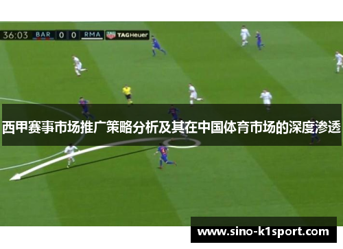 西甲赛事市场推广策略分析及其在中国体育市场的深度渗透 西甲赛事市场推广策略分析及其在中国体育市场的深度渗透