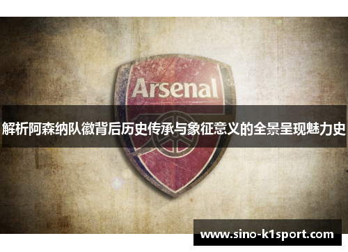 解析阿森纳队徽背后历史传承与象征意义的全景呈现魅力史