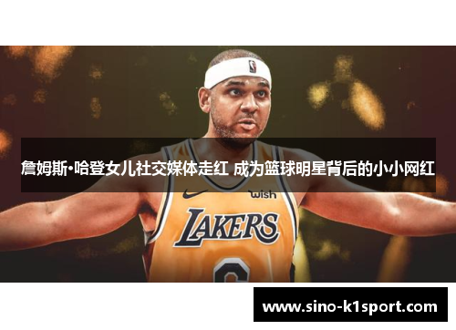 詹姆斯·哈登女儿社交媒体走红 成为篮球明星背后的小小网红