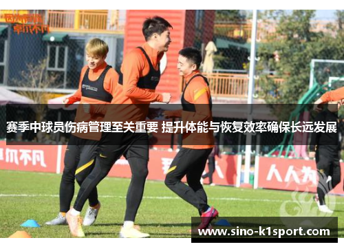 赛季中球员伤病管理至关重要 提升体能与恢复效率确保长远发展 赛季中球员伤病管理至关重要 提升体能与恢复效率确保长远发展