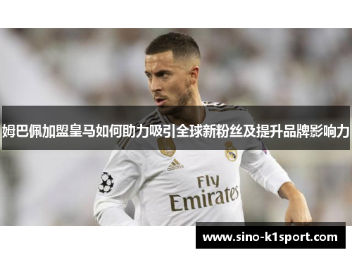 姆巴佩加盟皇马如何助力吸引全球新粉丝及提升品牌影响力