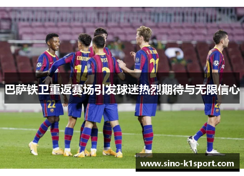 巴萨铁卫重返赛场引发球迷热烈期待与无限信心