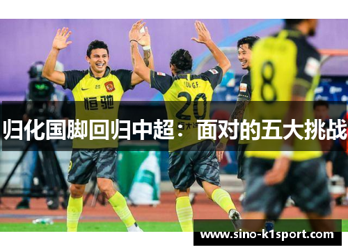 归化国脚回归中超：面对的五大挑战