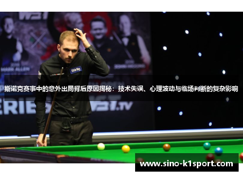斯诺克赛事中的意外出局背后原因揭秘：技术失误、心理波动与临场判断的复杂影响