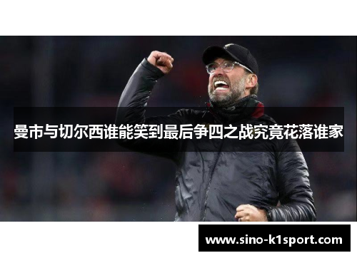 曼市与切尔西谁能笑到最后争四之战究竟花落谁家