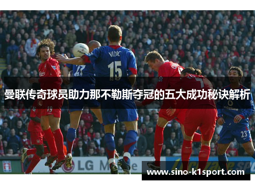 曼联传奇球员助力那不勒斯夺冠的五大成功秘诀解析