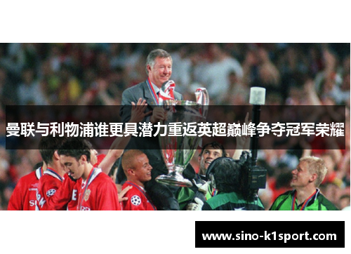 曼联与利物浦谁更具潜力重返英超巅峰争夺冠军荣耀