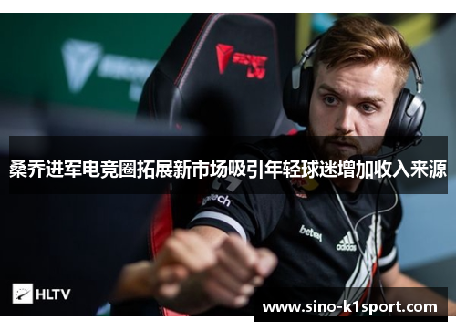桑乔进军电竞圈拓展新市场吸引年轻球迷增加收入来源
