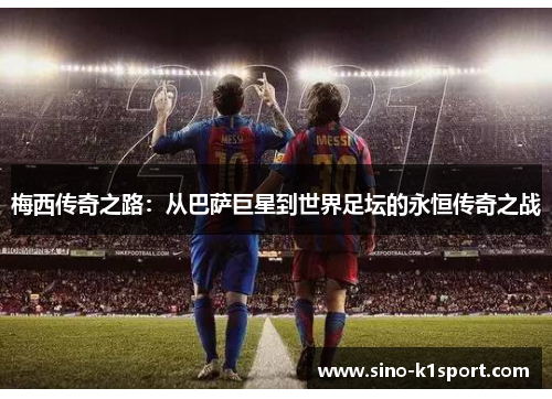 梅西传奇之路：从巴萨巨星到世界足坛的永恒传奇之战