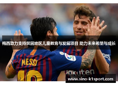 梅西致力支持贫困地区儿童教育与发展项目 助力未来希望与成长