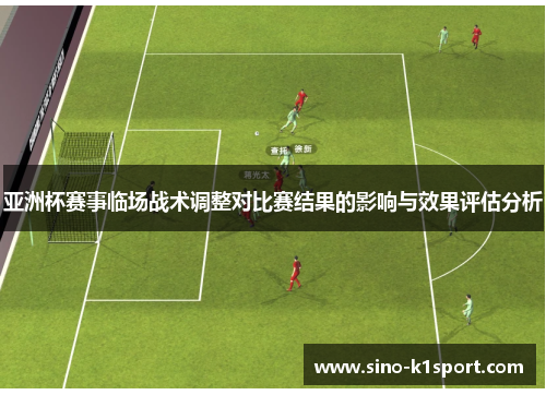 亚洲杯赛事临场战术调整对比赛结果的影响与效果评估分析