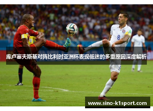 库卢塞夫斯基对阵比利时亚洲杯表现低迷的多重原因深度解析