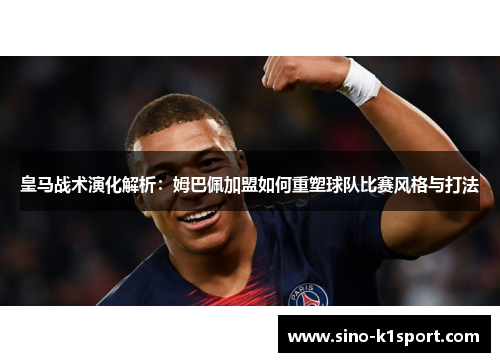 皇马战术演化解析:姆巴佩加盟如何重塑球队比赛风格与打法 皇马战术演化解析:姆巴佩加盟如何重塑球队比赛风格与打法