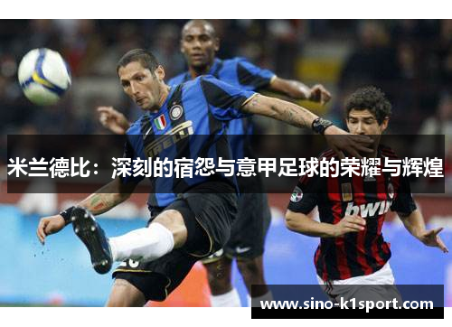 米兰德比:深刻的宿怨与意甲足球的荣耀与辉煌 米兰德比:深刻的宿怨与意甲足球的荣耀与辉煌