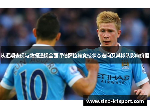 从近期表现与数据透视全面评估萨拉赫竞技状态走向及其球队影响价值 从近期表现与数据透视全面评估萨拉赫竞技状态走向及其球队影响价值