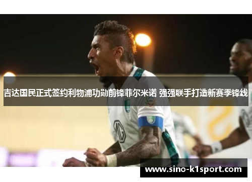 吉达国民正式签约利物浦功勋前锋菲尔米诺 强强联手打造新赛季锋线 吉达国民正式签约利物浦功勋前锋菲尔米诺 强强联手打造新赛季锋线