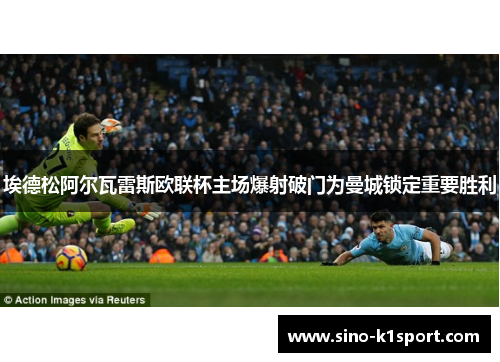 埃德松阿尔瓦雷斯欧联杯主场爆射破门为曼城锁定重要胜利 埃德松阿尔瓦雷斯欧联杯主场爆射破门为曼城锁定重要胜利